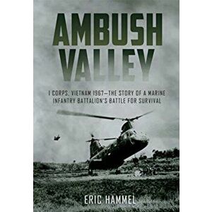 Ambush Valley. I Corps, Vietnam 1967-the Story of a Marine Infantry Battalion's Battle for Survival, Paperback - Eric Hammel imagine