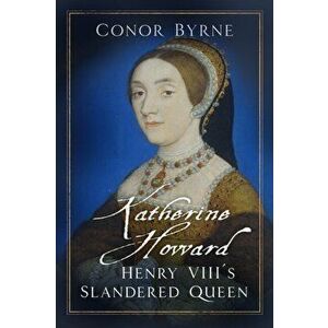 Katherine Howard. Henry VIII's Slandered Queen, Hardback - Conor Byrne imagine