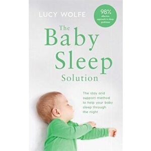 Baby Sleep Solution. The stay-and-support method to help your baby sleep through the night, Paperback - Lucy Wolfe imagine