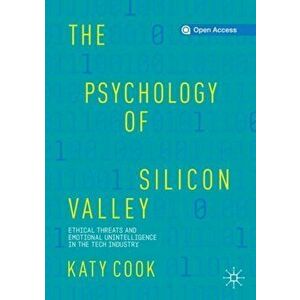 Psychology of Silicon Valley. Ethical Threats and Emotional Unintelligence in the Tech Industry, Paperback - Katy Cook imagine