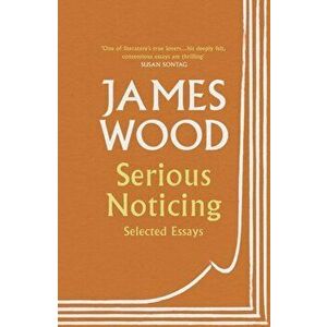 Serious Noticing. Selected Essays, Paperback - James Wood imagine