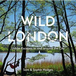 Wild London. Urban Escapes in and around the City, Paperback - Sophie Hodges imagine