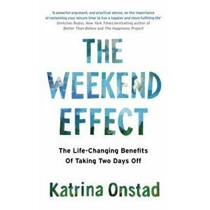 Weekend Effect. The Life-Changing Benefits of Taking Two Days Off, Paperback - Katrina Onstad imagine
