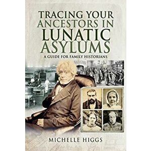 Tracing Your Ancestors in Lunatic Asylums. A Guide for Family Historians, Paperback - Michelle Higgs imagine