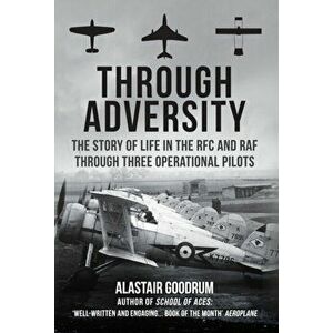 Through Adversity. The Story of Life in the RFC and RAF Through Three Operational Pilots, Hardback - Alastair Goodrum imagine