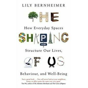 Shaping of Us. How Everyday Spaces Structure our Lives, Behaviour, and Well-Being, Paperback - Lily Bernheimer imagine
