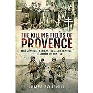Killing Fields of Provence. Occupation, Resistance and Liberation in the South of France, Hardback - James Bourhill imagine