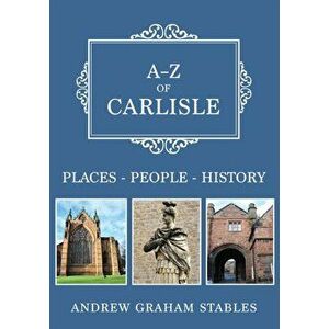 A-Z of Carlisle. Places-People-History, Paperback - Andrew Graham Stables imagine
