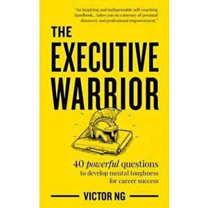 Executive Warrior. 40 powerful questions to develop mental toughness for career success, Paperback - Victor Ng imagine