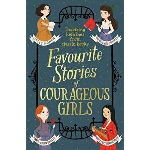Favourite Stories of Courageous Girls. inspiring heroines from classic children's books, Paperback - Louisa May Alcott imagine