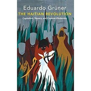 Haitian Revolution. Capitalism, Slavery and Counter-Modernity, Paperback - Eduardo Gruner imagine