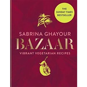 Bazaar. Vibrant vegetarian and plant-based recipes, The Sunday Times bestseller, Hardback - Sabrina Ghayour imagine
