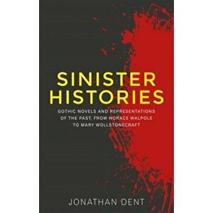 Sinister Histories. Gothic Novels and Representations of the Past, from Horace Walpole to Mary Wollstonecraft, Paperback - Jonathan Dent imagine