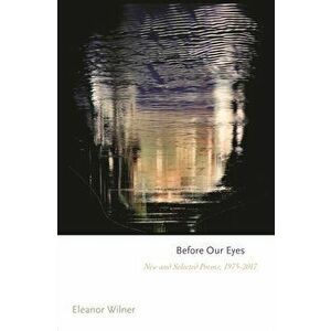 Before Our Eyes. New and Selected Poems, 1975-2017, Paperback - Eleanor Wilner imagine