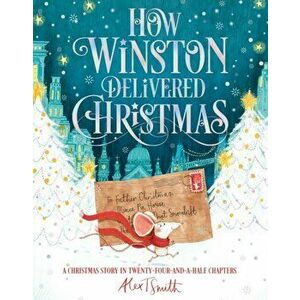 How Winston Delivered Christmas. A Christmas Story in Twenty-Four-and-a-Half Chapters, Paperback - Alex T. Smith imagine