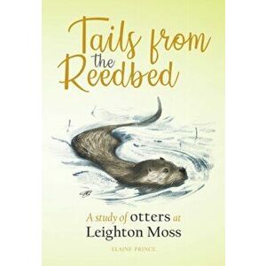 Tails from the Reedbed. A study of otters at Leighton Moss, Paperback - Elaine Prince imagine