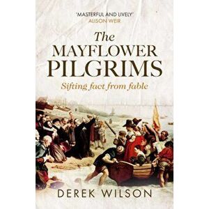 Mayflower Pilgrims. Sifting Fact from Fable, Paperback - Derek Wilson imagine