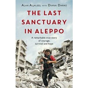 Last Sanctuary in Aleppo. A remarkable true story of courage, hope and survival, Paperback - Diana Darke imagine