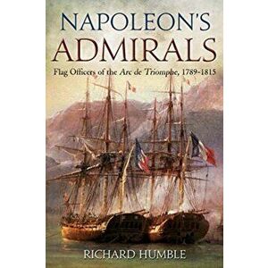 Napoleon'S Admirals. Flag Officers of the ARC De Triomphe, 1789-1815, Hardback - Richard Humble imagine