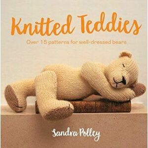 Knitted Teddies. Over 15 patterns for well-dressed bears, Paperback - Sandra Polley imagine