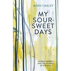 My Sour-Sweet Days. George Herbert's Poems Through Lent, Paperback - Mark Oakley imagine