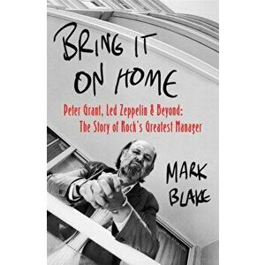 Bring It On Home. Peter Grant, Led Zeppelin and Beyond: The Story of Rock's Greatest Manager, Paperback - Mark Blake imagine