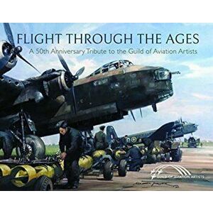 Flight Through the Ages. A Fiftieth Anniversary Tribute to the Guild of Aviation Artists, Hardback - Guild of Aviation Artists imagine