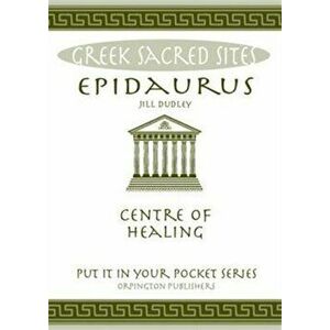 Epidaurus. Centre of Healing. All You Need to Know About the Site's Myths, Legends and its Gods, Paperback - Jill Dudley imagine