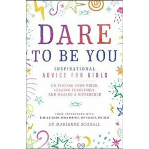Dare to Be You. Inspirational Advice for Girls on Finding Your Voice, Leading Fearlessly, and Making a Difference, Paperback - Marianne Schnall imagine
