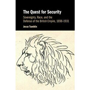 Quest for Security. Sovereignty, Race, and the Defense of the British Empire, 1898-1931, Hardback - Jesse Tumblin imagine