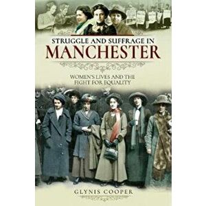Struggle and Suffrage in Manchester. Women's Lives and the Fight for Equality, Paperback - Glynis Cooper imagine