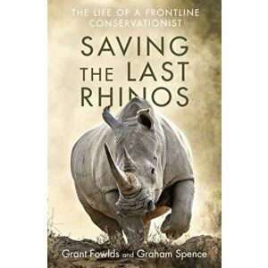 Saving the Last Rhinos. The Life of a Frontline Conservationist, Hardback - Graham Spence imagine