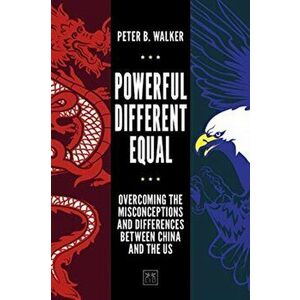 Powerful, Different, Equal. Overcoming the misconceptions and differences between China and the US, Hardback - Peter B. Walker imagine
