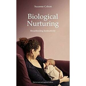 Biological Nurturing. Instinctual Breastfeeding, Paperback - Suzanne Colson imagine