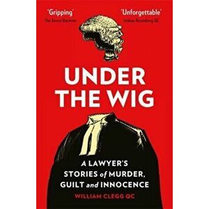 Under the Wig. A Lawyer's Stories of Murder, Guilt and Innocence, Paperback - William Clegg imagine