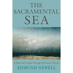 Sacramental Sea. A Spiritual Voyage through Christian History, Paperback - Ed Newell imagine