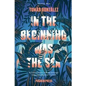In the Beginning Was the Sea, Paperback - Tomas Gonzalez imagine