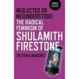Neglected or Misunderstood: The Radical Feminism of Shulamith Firestone, Paperback - Victoria Margree imagine