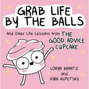 Grab Life by the Balls. And Other Life Lessons from The Good Advice Cupcake, Hardback - Loryn Brantz imagine