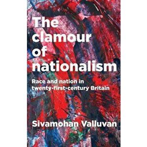 Clamour of Nationalism. Race and Nation in Twenty-First-Century Britain, Hardback - Sivamohan Valluvan imagine
