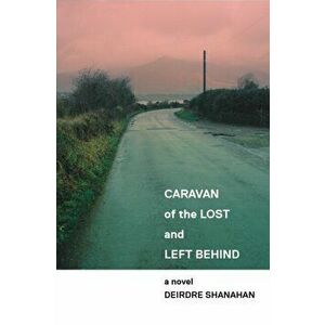 Caravan of The Lost and Left Behind, Paperback - Deirdre Shanahan imagine