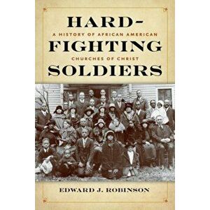 Hard-Fighting Soldiers. A History of African American Churches of Christ, Hardback - Edward J. Robinson imagine