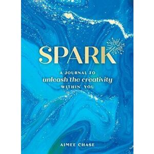Spark. A Journal to Unleash the Creativity within You, Paperback - Aimee Chase imagine