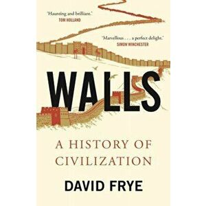 Walls. A History of Civilization in Blood and Brick, Paperback - David Frye imagine