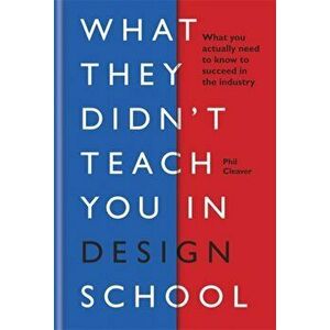 What They Didn't Teach You in Design School. What you actually need to know to make a success in the industry, Hardback - Phil Cleaver imagine