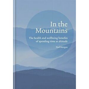 In the Mountains. The health and wellbeing benefits of spending time at altitude, Hardback - Ned Morgan imagine