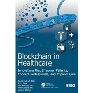 Blockchain in Healthcare. Innovations that Empower Patients, Connect Professionals and Improve Care, Hardback - Alex Cahana imagine