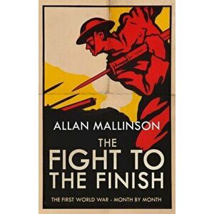 Fight to the Finish. The First World War - Month by Month, Paperback - Allan Mallinson imagine