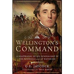 Wellington's Command. A Reappraisal of His Generalship in the Peninsula and at Waterloo, Hardback - George E Jaycock imagine
