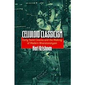 Celluloid Classicism. Early Tamil Cinema and the Making of Modern Bharatanatyam, Paperback - Hari Krishnan imagine
